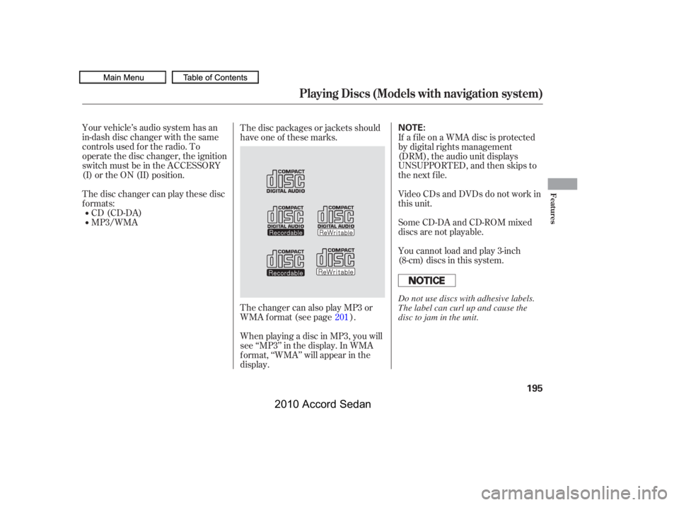 HONDA ACCORD SEDAN 2010  Owners Manual (in English) Your vehicle’s audio system has an 
in-dash disc changer with the same
controls used f or the radio. To
operate the disc changer, the ignition
switch must be in the ACCESSORY
(I) or the ON (II) posi