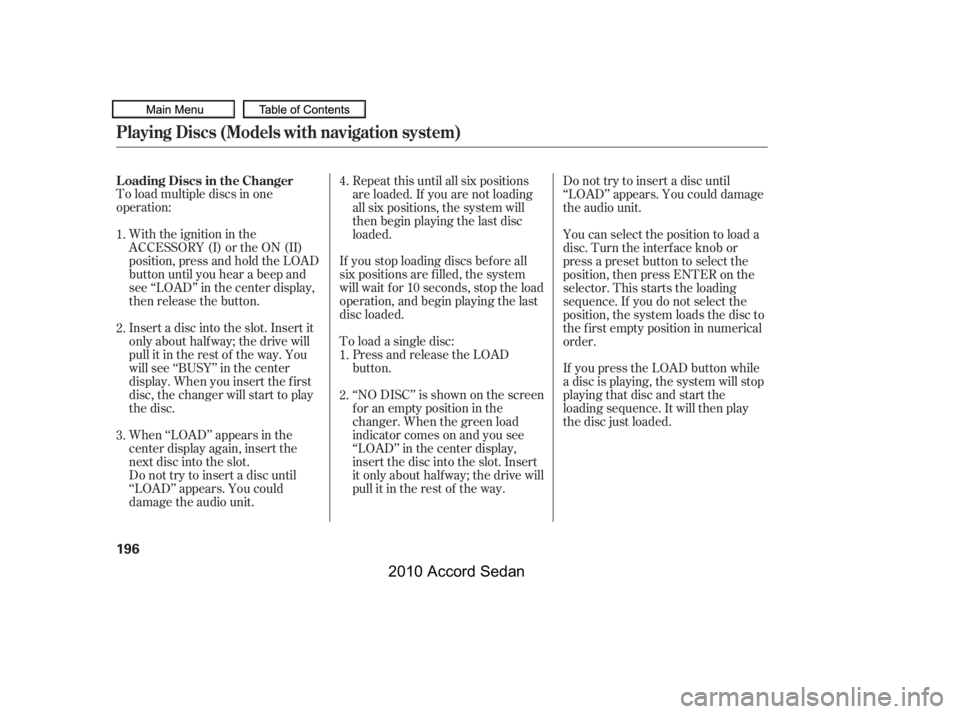 HONDA ACCORD SEDAN 2010  Owners Manual (in English) To load multiple discs in one 
operation:
With the ignition in the
ACCESSORY (I) or the ON (II)
position, press and hold the LOAD
button until you hear a beep and
see ‘‘LOAD’’ in the center di