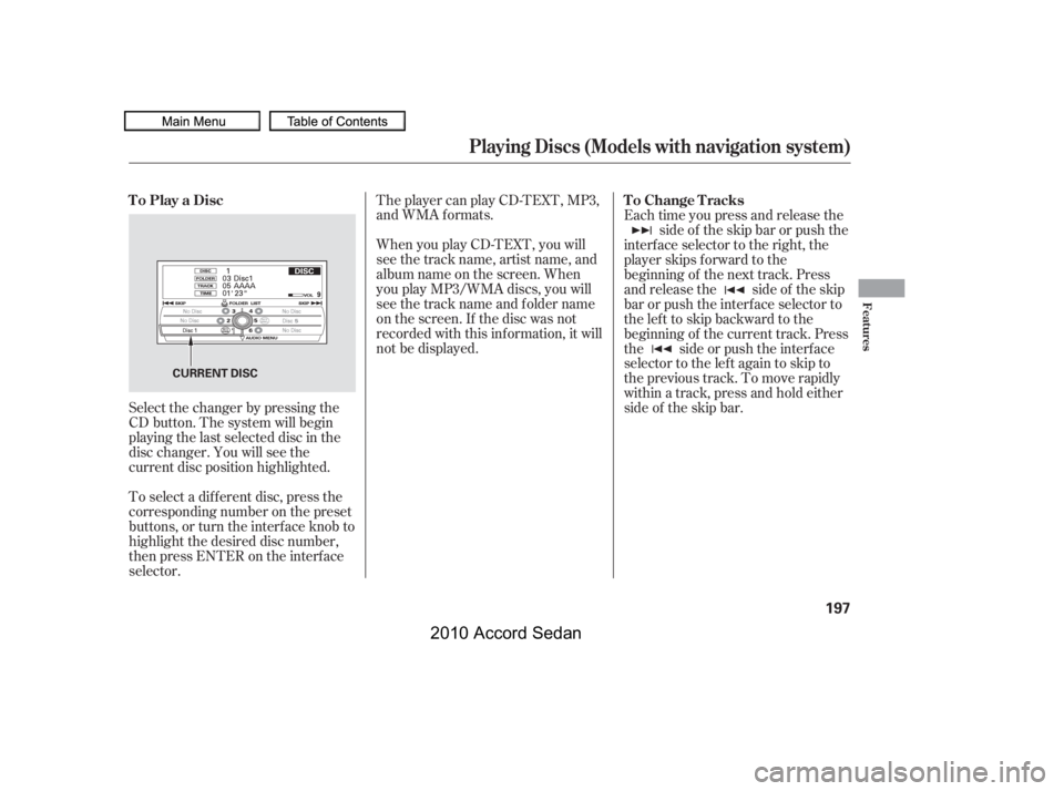 HONDA ACCORD SEDAN 2010  Owners Manual (in English) When you play CD-TEXT, you will 
see the track name, artist name, and
album name on the screen. When
you play MP3/WMA discs, you will
see the track name and folder name
on the screen. If the disc was 