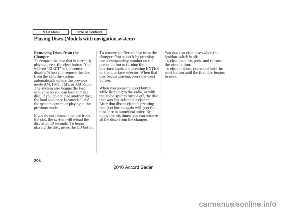 HONDA ACCORD SEDAN 2010  Owners Manual (in English) You can also eject discs when the 
ignition switch is of f :
To eject one disc, press and release
the eject button.
To remove a different disc from the
changer,firstselectitbypressing
the correspondin