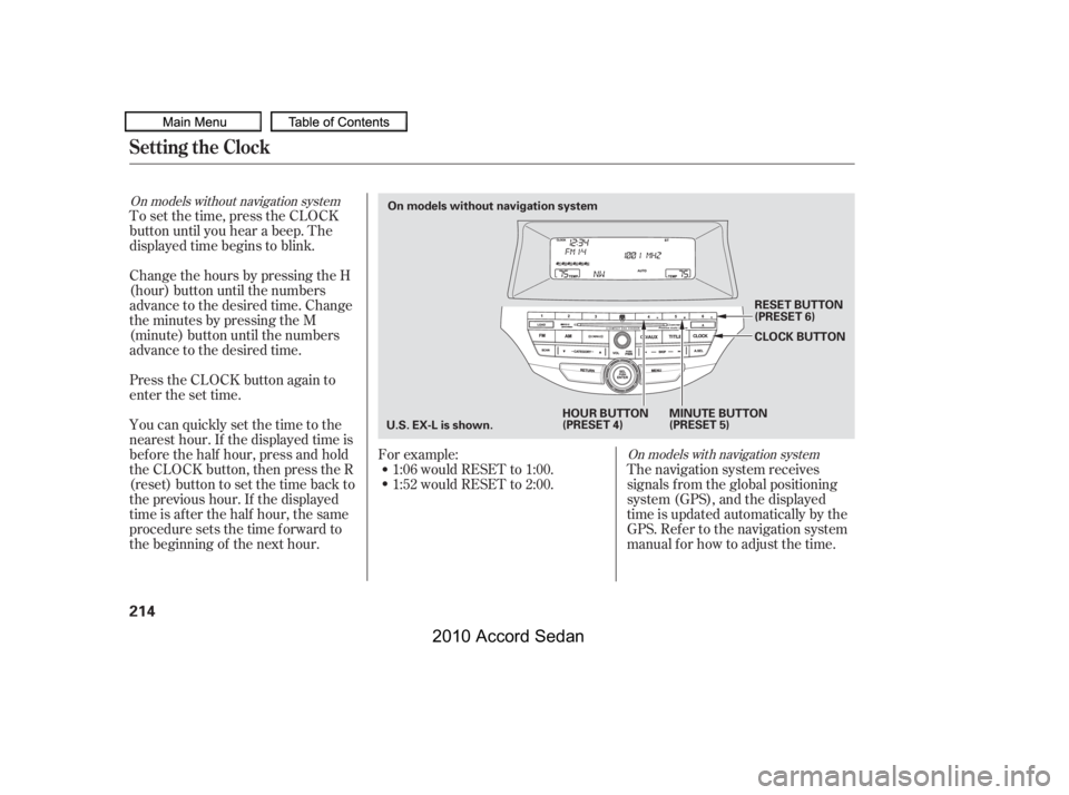 HONDA ACCORD SEDAN 2010  Owners Manual (in English) To set the time, press the CLOCK 
button until you hear a beep. The
displayed time begins to blink. 
Change the hours by pressing the H 
(hour) button until the numbers
advance to the desired time. Ch