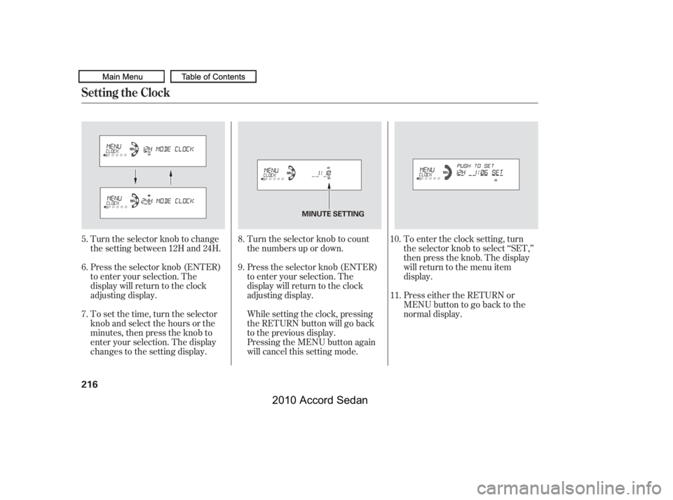 HONDA ACCORD SEDAN 2010  Owners Manual (in English) Turn the selector knob to change 
the setting between 12H and 24H. 
Press the selector knob (ENTER) 
to enter your selection. The
display will return to the clock
adjusting display. 
To set the time, 