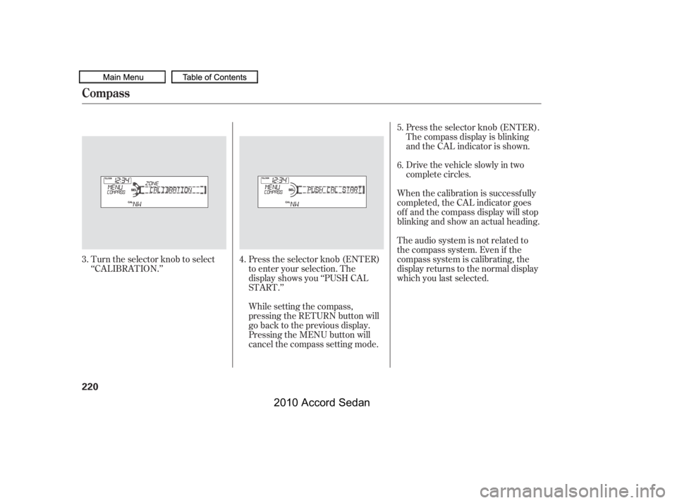 HONDA ACCORD SEDAN 2010  Owners Manual (in English) Turn the selector knob to select 
‘‘CALIBRATION.’’
Press the selector knob (ENTER)
to enter your selection. The
display shows you ‘‘PUSH CAL
START.’’
The audio system is not related to
