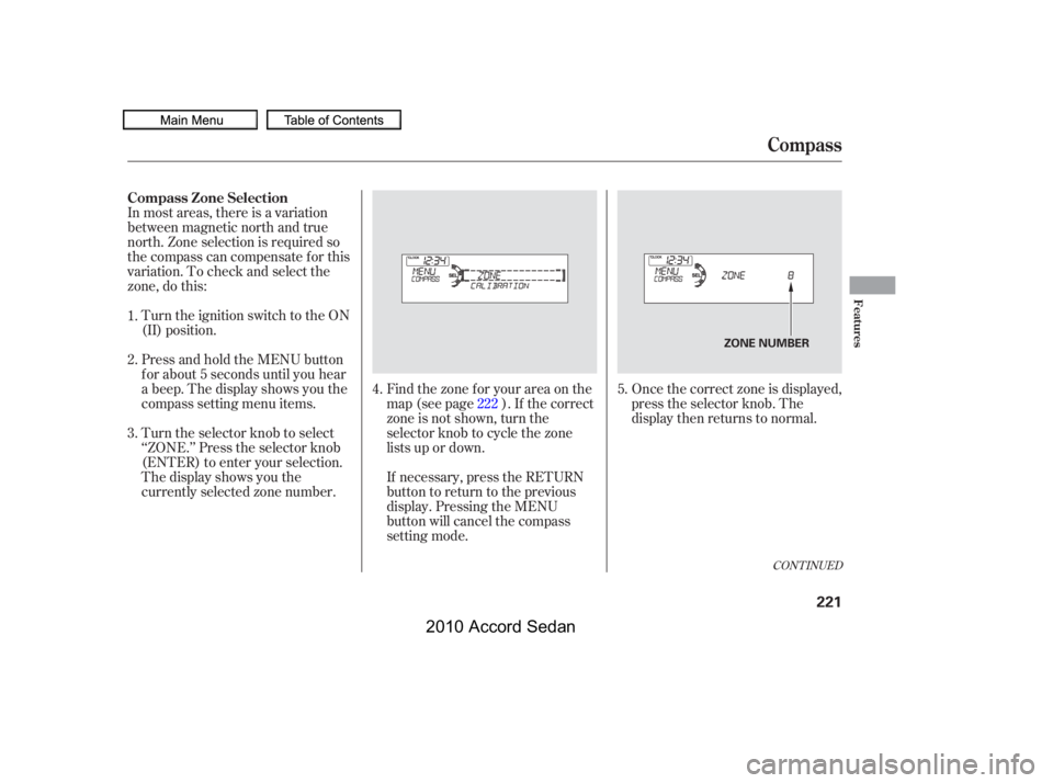 HONDA ACCORD SEDAN 2010  Owners Manual (in English) In most areas, there is a variation 
between magnetic north and true
north. Zone selection is required so
the compass can compensate f or this
variation. To check and select the
zone, do this:
Once th