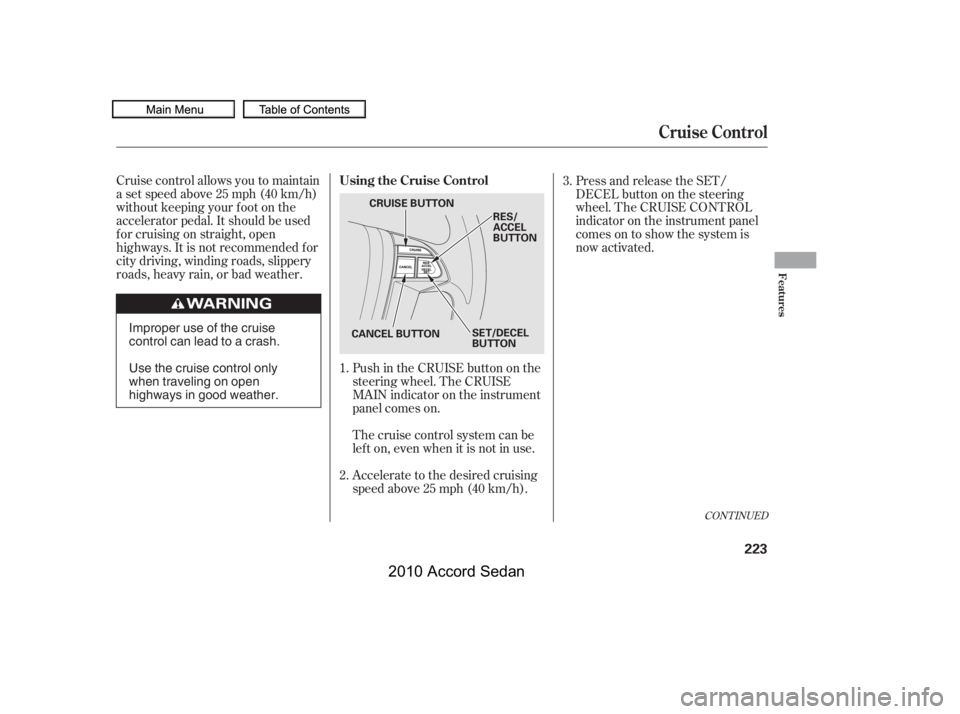HONDA ACCORD SEDAN 2010  Owners Manual (in English) Cruise control allows you to maintain 
asetspeedabove25mph(40km/h)
without keeping your f oot on the
accelerator pedal. It should be used
f or cruising on straight, open
highways. It is not recommende