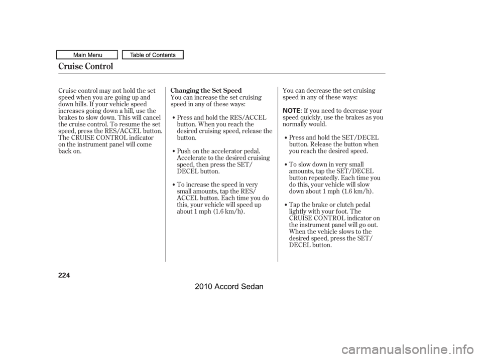 HONDA ACCORD SEDAN 2010  Owners Manual (in English) You can decrease the set cruising 
speed in any of these ways:
If you need to decrease your
speed quickly, use the brakes as you
normally would.
Press and hold the SET/DECEL
button. Release the button