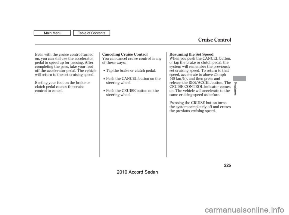 HONDA ACCORD SEDAN 2010  Owners Manual (in English) Pressing the CRUISE button turns 
the system completely of f and erases
the previous cruising speed. 
When you push the CANCEL button, 
or tap the brake or clutch pedal, the
system will remember the p