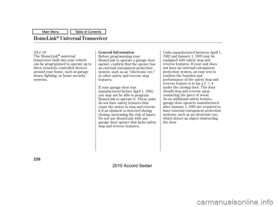 HONDA ACCORD SEDAN 2010  Owners Manual (in English) ·
The HomeLinkuniversal
transceiver built into your vehicle 
canbeprogrammedtooperateupto
three remotely controlled devices
around your home, such as garage
doors, lighting, or home security
systems