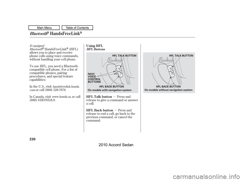 HONDA ACCORD SEDAN 2010  Owners Manual (in English) µ
µ
Bluetooth
If equipped
handsf reelink.honda.
com
www.honda.ca,
HandsFreeLink(HFL)
allows you to place and receive 
phone calls using voice commands,
without handling your cell phone. 
To use HF