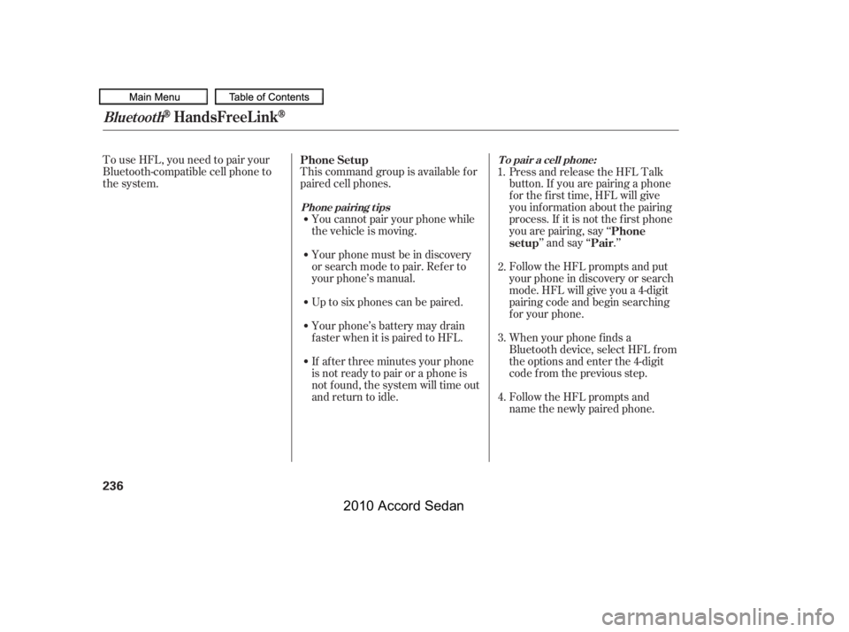 HONDA ACCORD SEDAN 2010  Owners Manual (in English) To use HFL, you need to pair your 
Bluetooth-compatible cell phone to
the system.
This command group is available f or
paired cell phones.
You cannot pair your phone while
the vehicle is moving. 
Your