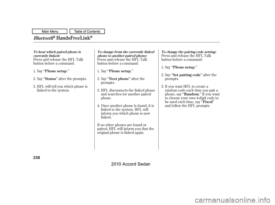 HONDA ACCORD SEDAN 2010  Owners Manual (in English) Press and release the HFL Talk 
button bef ore a command.
Say ‘‘ .’’ 
Say‘‘ ’’aftertheprompts.
HFL will tell you which phone is 
linked to the system.
Press and release the HFL Talk
bu