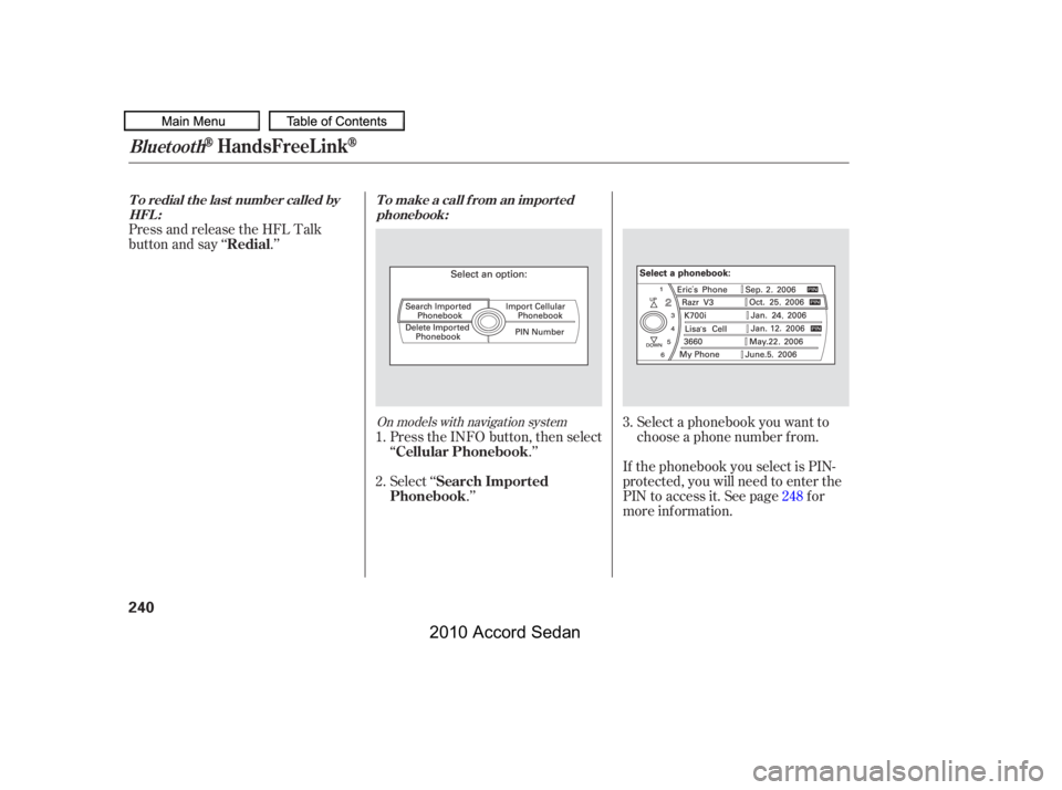 HONDA ACCORD SEDAN 2010  Owners Manual (in English) Select a phonebook you want to 
choose a phone number f rom.
If the phonebook you select is PIN-
protected, you will need to enter the
PIN to access it. See page f or
more inf ormation.
Press and rele