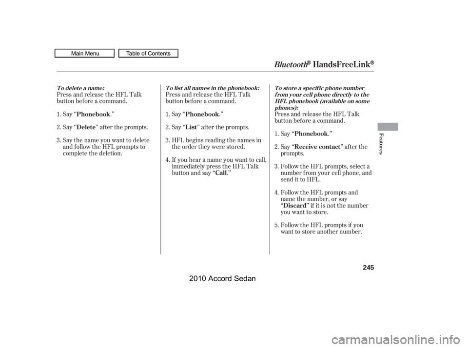 HONDA ACCORD SEDAN 2010  Owners Manual (in English) Press and release the HFL Talk 
button bef ore a command.
Press and release the HFL Talk
button bef ore a command.
Say ‘‘ .’’ 
Say‘‘ ’’aftertheprompts.
Say the name you want to delete 