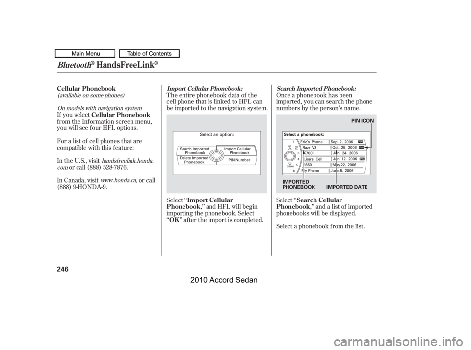 HONDA ACCORD SEDAN 2010  Owners Manual (in English) (available on some phones)
www.honda.ca,
handsf reelink.honda.
com
On models with navigation system
The entire phonebook data of the 
cell phone that is linked to HFL can
be imported to the navigation