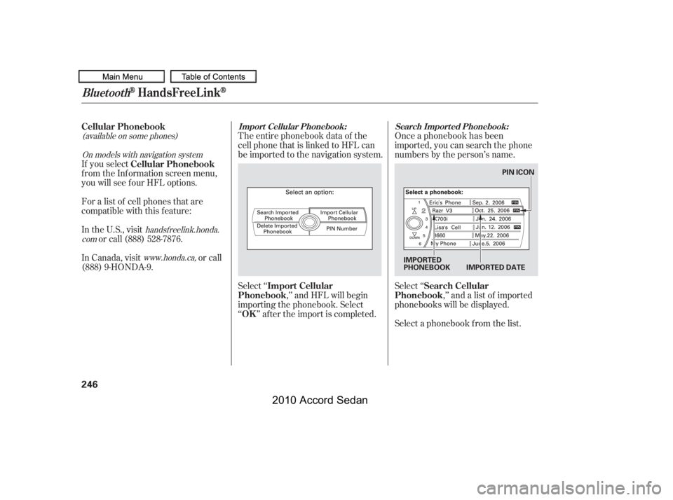 HONDA ACCORD SEDAN 2010   (in English) Manual Online (available on some phones)
www.honda.ca,
handsf reelink.honda.
com
On models with navigation system
The entire phonebook data of the 
cell phone that is linked to HFL can
be imported to the navigation