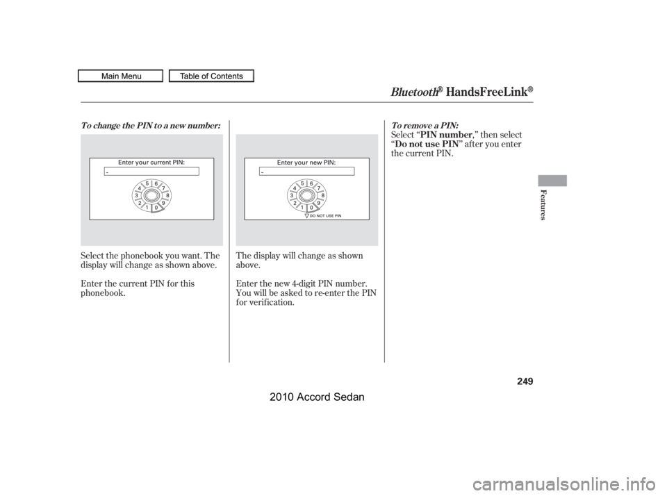 HONDA ACCORD SEDAN 2010  Owners Manual (in English) Select ‘‘,’’ then select
‘‘’’ af ter you enter
the current PIN.
Enter the new 4-digit PIN number. 
You will be asked to re-enter the PIN
f or verif ication. 
The display will change as