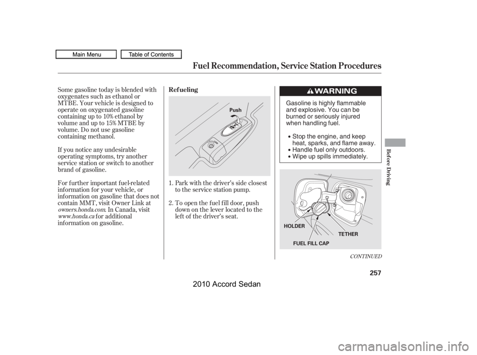 HONDA ACCORD SEDAN 2010  Owners Manual (in English) If you notice any undesirable 
operating symptoms, try another
service station or switch to another
brand of gasoline. 
Some gasoline today is blended with 
oxygenates such as ethanol or
MTBE. Your ve