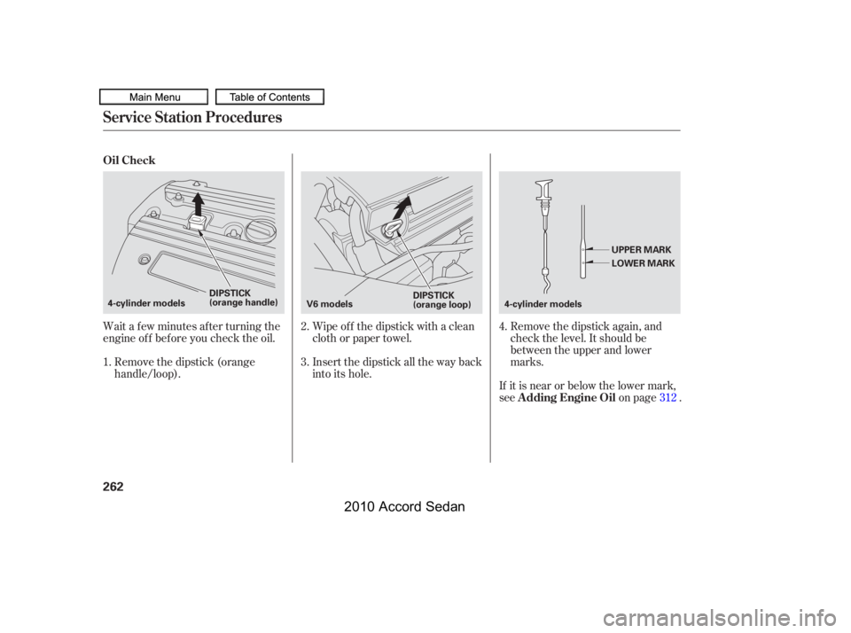 HONDA ACCORD SEDAN 2010  Owners Manual (in English) Wait a f ew minutes af ter turning the 
engine of f bef ore you check the oil.
Insert the dipstick all the way back
into its hole.
Remove the dipstick again, and
check the level. It should be
between 