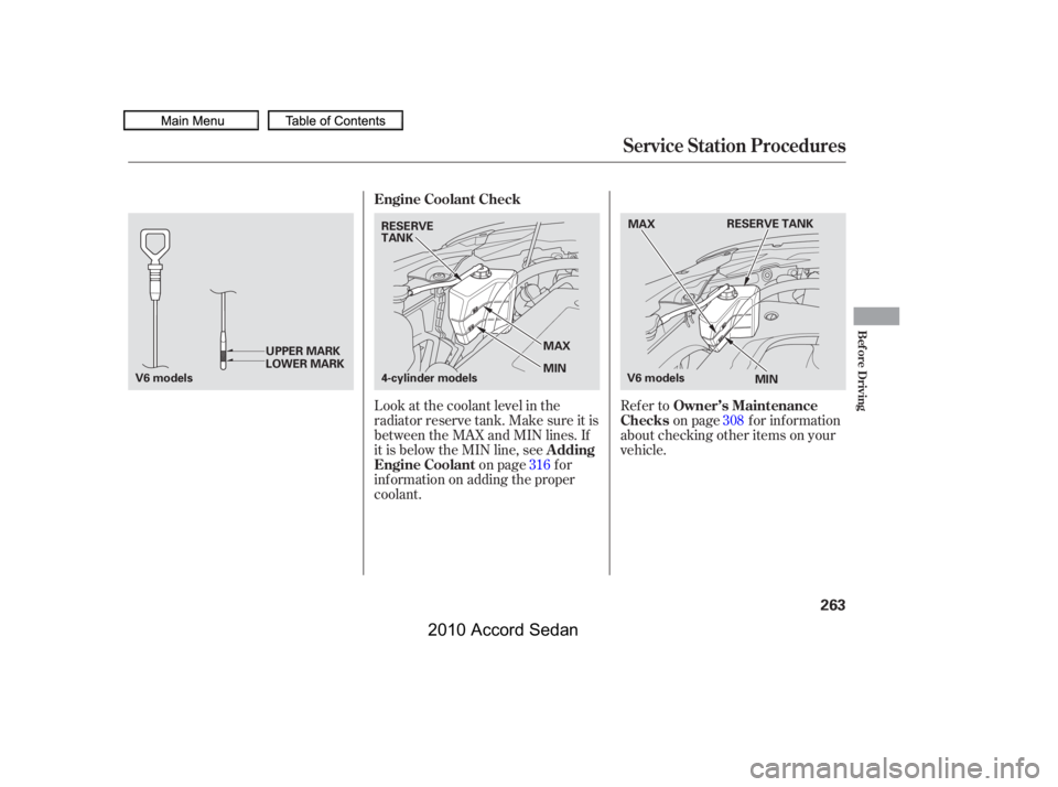 HONDA ACCORD SEDAN 2010  Owners Manual (in English) Look at the coolant level in the 
radiator reserve tank. Make sure it is
between the MAX and MIN lines. If
it is below the MIN line, see
on page f or
inf ormation on adding the proper
coolant.
Refer t