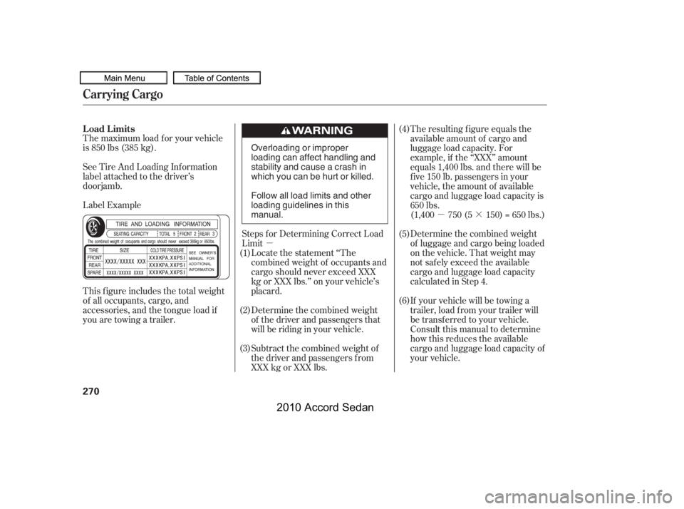 HONDA ACCORD SEDAN 2010  Owners Manual (in English) µ
µ·
The maximum load f or your vehicle 
is 850 lbs (385 kg). 
Label Example 
See Tire And Loading Inf ormation 
label attached to the driver’s
doorjamb. 
This f igure includes the total weigh