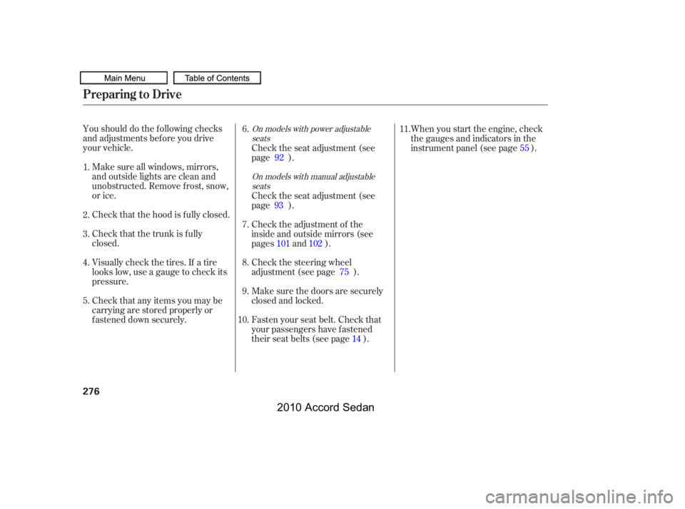 HONDA ACCORD SEDAN 2010  Owners Manual (in English) Youshoulddothefollowingchecks 
and adjustments bef ore you drive
your vehicle.
Make sure all windows, mirrors,
and outside lights are clean and
unobstructed. Remove f rost, snow,
or ice. 
Check that t