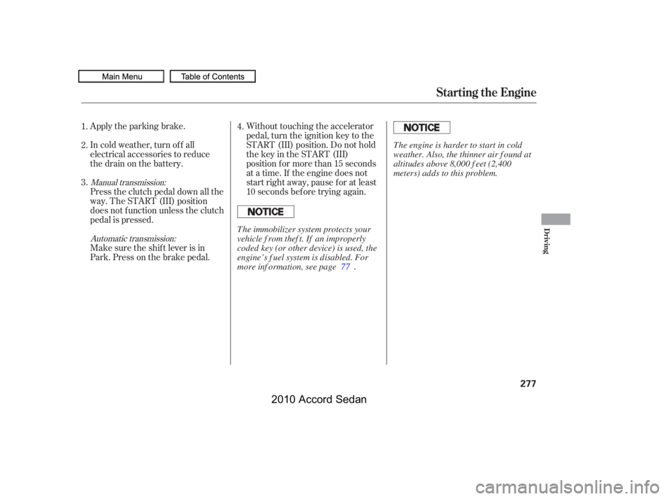 HONDA ACCORD SEDAN 2010  Owners Manual (in English) Apply the parking brake. 
In cold weather, turn of f all 
electrical accessories to reduce
the drain on the battery. 
Press the clutch pedal down all the 
way. The START (III) position
does not f unct