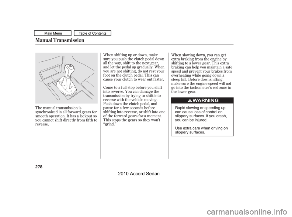 HONDA ACCORD SEDAN 2010  Owners Manual (in English) When shif ting up or down, make 
sure you push the clutch pedal down
all the way, shif t to the next gear,
and let the pedal up gradually. When
you are not shif ting, do not rest your
f oot on the clu