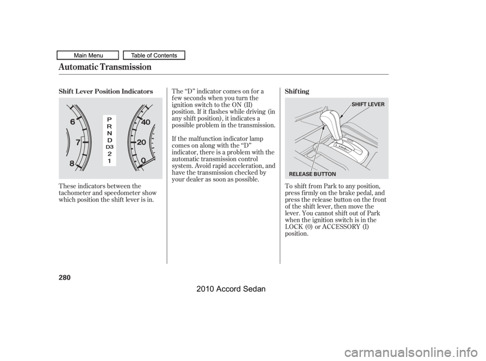 HONDA ACCORD SEDAN 2010  Owners Manual (in English) These indicators between the 
tachometer and speedometer show
which position the shif t lever is in.
The ‘‘D’’ indicator comes on f or a
f ew seconds when you turn the
ignition switch to the O