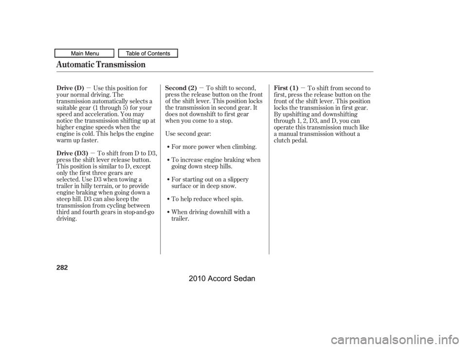 HONDA ACCORD SEDAN 2010  Owners Manual (in English) µµµ
µ
To shif t to second,
pressthereleasebuttononthefront 
of the shif t lever. This position locks
the transmission in second gear. It
does not downshif t to f irst gear
when you come to a s