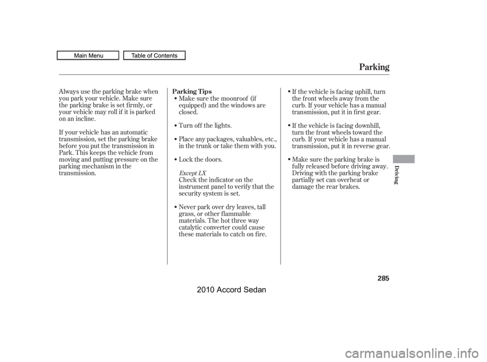 HONDA ACCORD SEDAN 2010  Owners Manual (in English) Always use the parking brake when 
you park your vehicle. Make sure
the parking brake is set f irmly, or
your vehicle may roll if it is parked
on an incline. 
If your vehicle has an automatic 
transmi