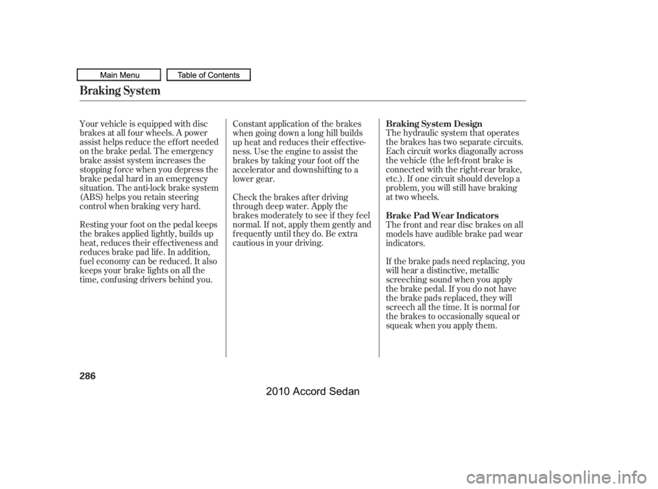 HONDA ACCORD SEDAN 2010  Owners Manual (in English) The hydraulic system that operates 
the brakes has two separate circuits.
Each circuit works diagonally across
the vehicle (the lef t-f ront brake is
connected with the right-rear brake,
etc.). If one