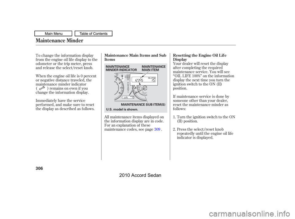 HONDA ACCORD SEDAN 2010  Owners Manual (in English) Your dealer will reset the display 
af ter completing the required
maintenance service. You will see
‘‘OIL LIFE 100%’’ on the inf ormation
display the next time you turn the
ignition switch to