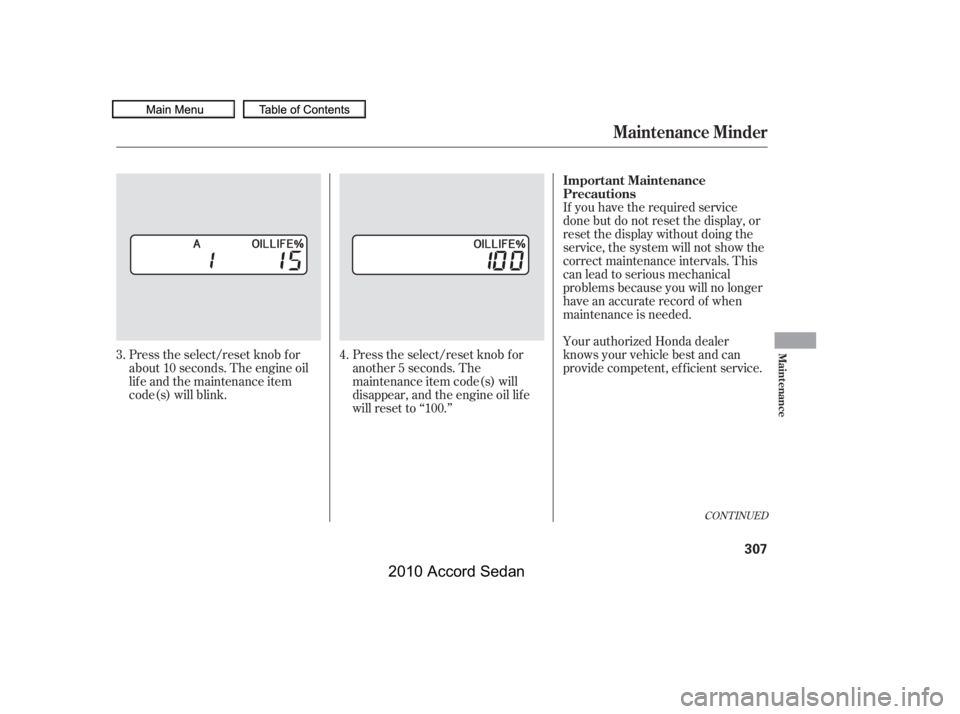 HONDA ACCORD SEDAN 2010  Owners Manual (in English) CONT INUED
If you have the required service 
done but do not reset the display, or
reset the display without doing the
service, the system will not show the
correct maintenance intervals. This
canlead