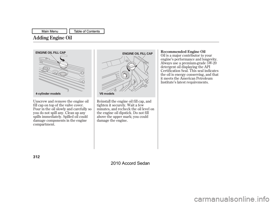 HONDA ACCORD SEDAN 2010  Owners Manual (in English) Oil is a major contributor to your 
engine’s perf ormance and longevity.
Always use a premium-grade 5W-20
detergent oil displaying the API
Certif ication Seal. This seal indicates
the oil is energy 