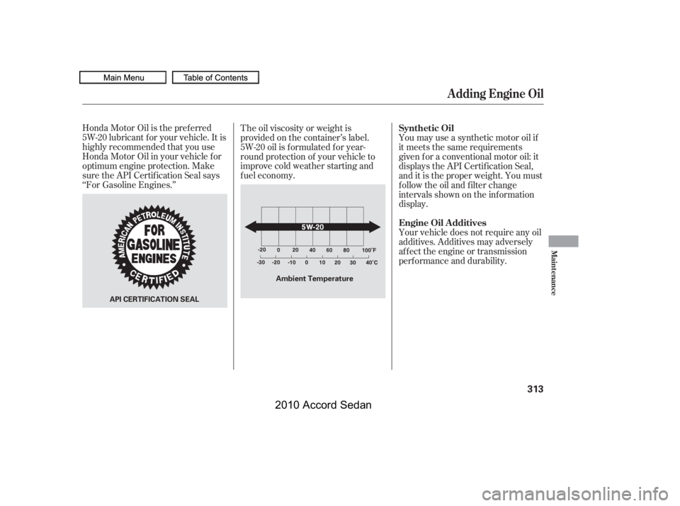 HONDA ACCORD SEDAN 2010  Owners Manual (in English) Honda Motor Oil is the pref erred 
5W-20 lubricant f or your vehicle. It is
highly recommended that you use
Honda Motor Oil in your vehicle f or
optimum engine protection. Make
sure the API Certif ica
