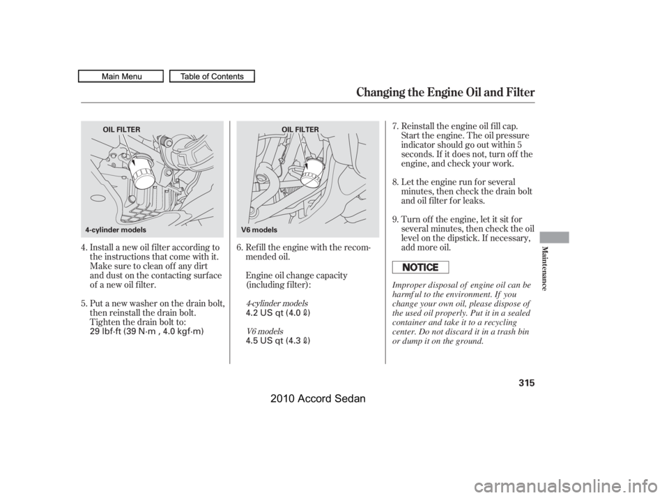 HONDA ACCORD SEDAN 2010  Owners Manual (in English) Install a new oil f ilter according to 
the instructions that come with it.
Refill the engine with the recom-
mended oil. 
Engine oil change capacity 
(including f ilter):
Let the engine run f or seve