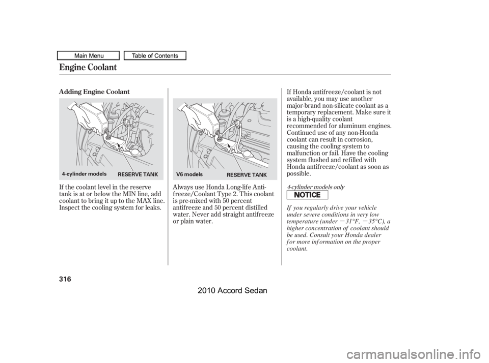 HONDA ACCORD SEDAN 2010  Owners Manual (in English) µµ
Always use Honda Long-lif e Anti- 
f reeze/Coolant Type 2. This coolant
is pre-mixed with 50 percent
antif reeze and 50 percent distilled
water. Never add straight antif reeze
or plain water.
I