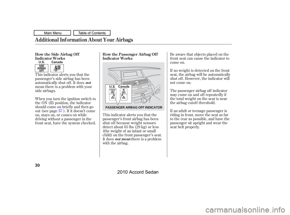 HONDA ACCORD SEDAN 2010   (in English) Owners Guide Be aware that objects placed on the 
f ront seat can cause the indicator to
come on. 
If no weight is detected on the f ront 
seat, the airbag will be automatically
shut of f . However, the indicator 