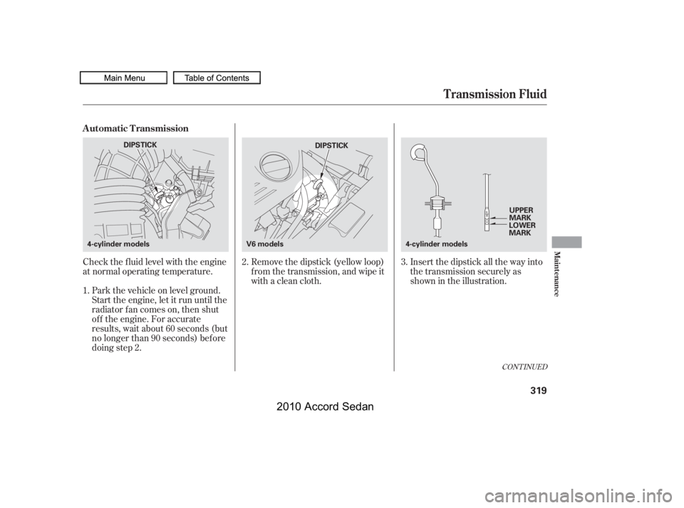 HONDA ACCORD SEDAN 2010  Owners Manual (in English) Check the f luid level with the engine 
at normal operating temperature.
Park the vehicle on level ground.
Start the engine, let it run until the
radiator f an comes on, then shut
of f the engine. For