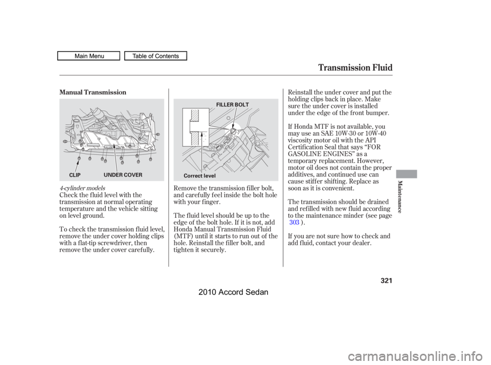 HONDA ACCORD SEDAN 2010  Owners Manual (in English) Check the f luid level with the 
transmission at normal operating
temperature and the vehicle sitting
on level ground.
Reinstall the under cover and put the
holding clips back in place. Make
sure the 