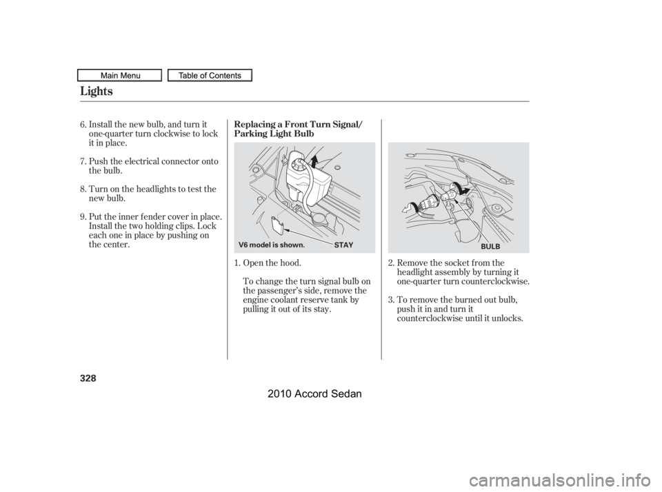 HONDA ACCORD SEDAN 2010  Owners Manual (in English) Install the new bulb, and turn it 
one-quarter turn clockwise to lock
it in place. 
Push the electrical connector onto 
the bulb. 
Put the inner f ender cover in place. 
Install the two holding clips.