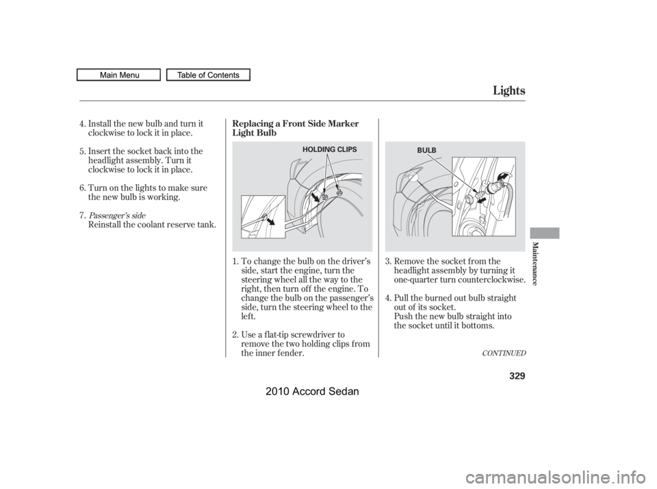 HONDA ACCORD SEDAN 2010  Owners Manual (in English) Install the new bulb and turn it 
clockwise to lock it in place. 
Turn on the lights to make sure 
the new bulb is working. 
Reinstall the coolant reserve tank.
To change the bulb on the driver’s 
s