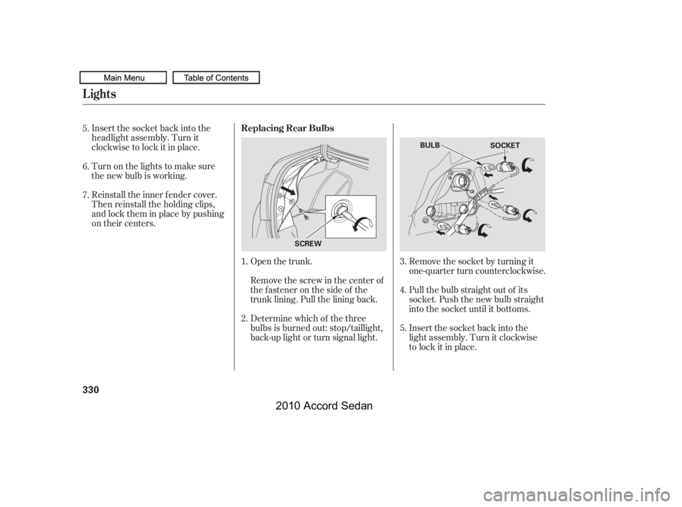 HONDA ACCORD SEDAN 2010  Owners Manual (in English) Insert the socket back into the 
headlight assembly. Turn it
clockwise to lock it in place. 
Turn on the lights to make sure 
the new bulb is working. 
Reinstall the inner f ender cover. 
Then reinsta