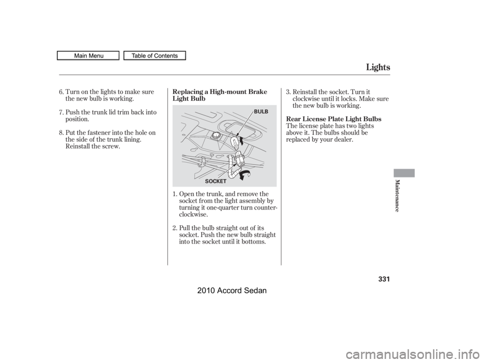 HONDA ACCORD SEDAN 2010  Owners Manual (in English) Turn on the lights to make sure 
the new bulb is working. 
Push the trunk lid trim back into 
position. 
Put the f astener into the hole on 
the side of the trunk lining.
Reinstall the screw.
Open the