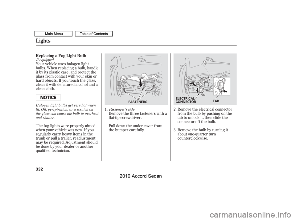HONDA ACCORD SEDAN 2010  Owners Manual (in English) If equipped
Passenger’s side
Your vehicle uses halogen light 
bulbs. When replacing a bulb, handle
it by its plastic case, and protect the
glass from contact with your skin or
hard objects. If you t