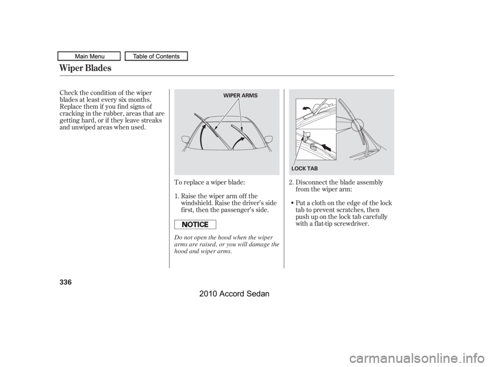 HONDA ACCORD SEDAN 2010  Owners Manual (in English) To replace a wiper blade:
Raise the wiper arm of f the 
windshield. Raise the driver’s side
first, then the passenger’s side.
Check the condition of the wiper
blades at least every six months.
Rep