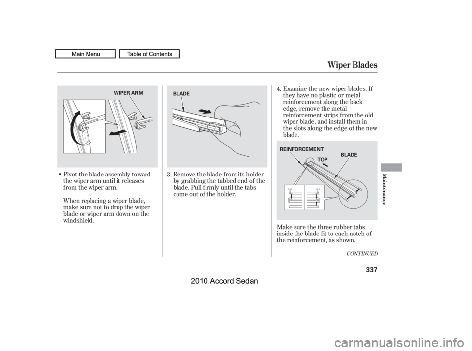 HONDA ACCORD SEDAN 2010  Owners Manual (in English) Pivot the blade assembly toward 
the wiper arm until it releases
from the wiper arm. 
When replacing a wiper blade, 
make sure not to drop the wiper
blade or wiper arm down on the
windshield.
Examine 