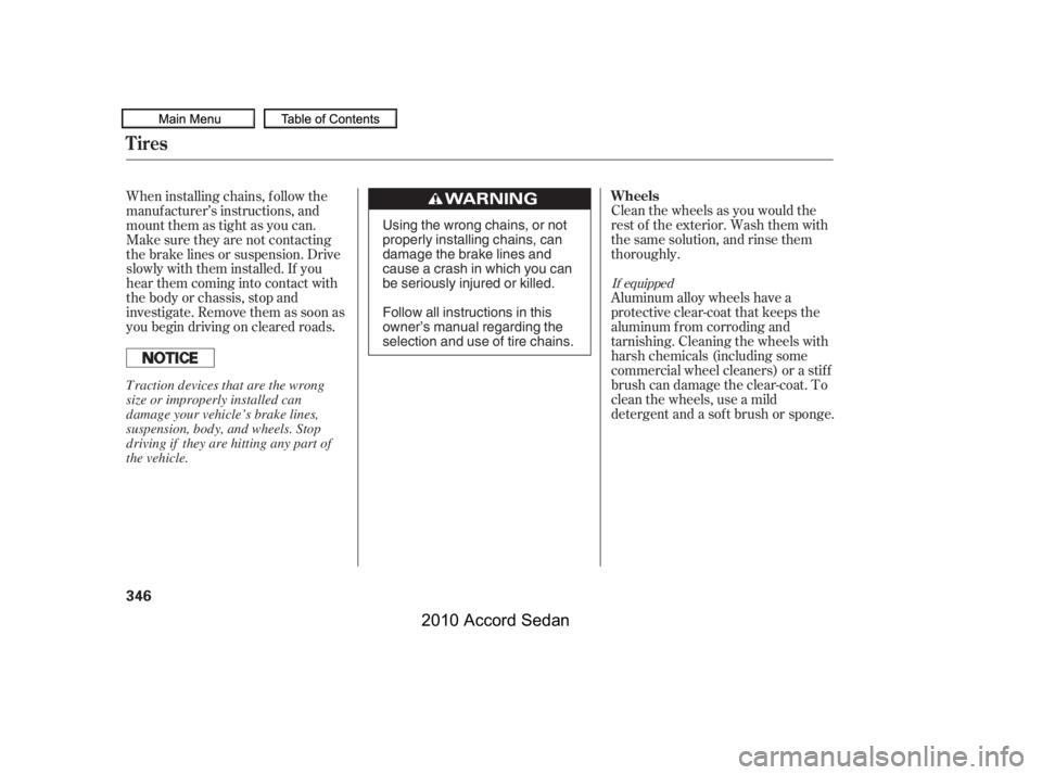 HONDA ACCORD SEDAN 2010  Owners Manual (in English) Clean the wheels as you would the 
rest of the exterior. Wash them with
thesamesolution,andrinsethem
thoroughly. 
Aluminum alloy wheels have a 
protective clear-coat that keeps the
aluminum f rom corr