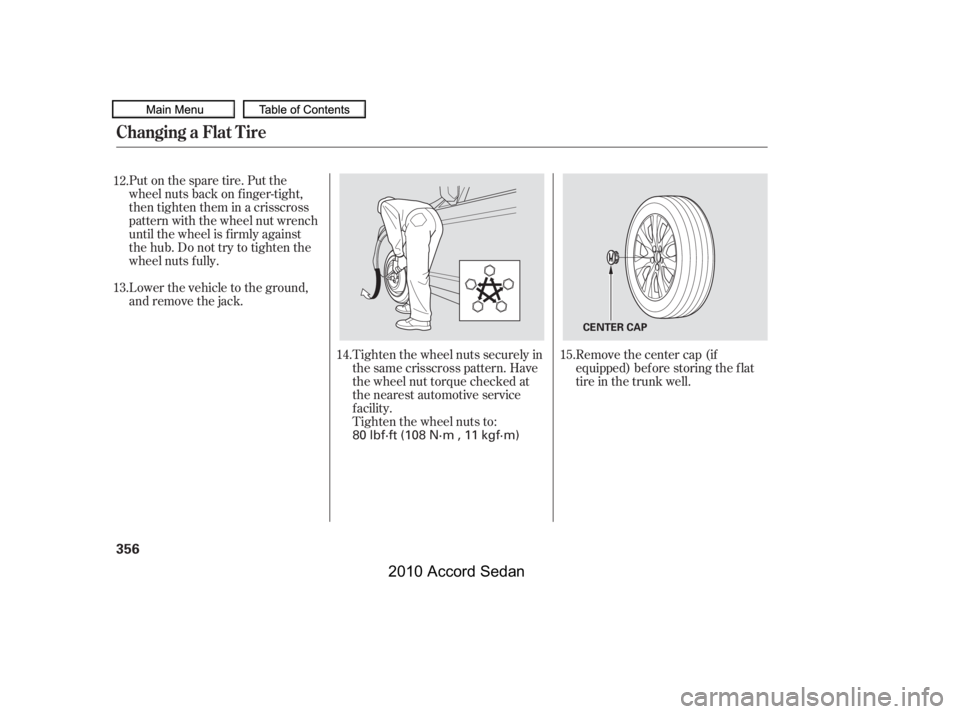 HONDA ACCORD SEDAN 2010  Owners Manual (in English) Put on the spare tire. Put the 
wheel nuts back on f inger-tight,
then tighten them in a crisscross
pattern with the wheel nut wrench
until the wheel is f irmly against
the hub. Do not try to tighten 