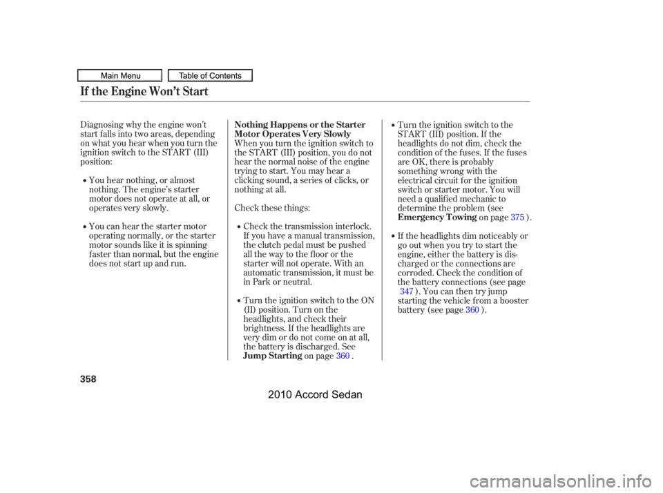 HONDA ACCORD SEDAN 2010  Owners Manual (in English) Diagnosing why the engine won’t 
start f alls into two areas, depending
on what you hear when you turn the
ignition switch to the START (III)
position:
You hear nothing, or almost
nothing. The engin